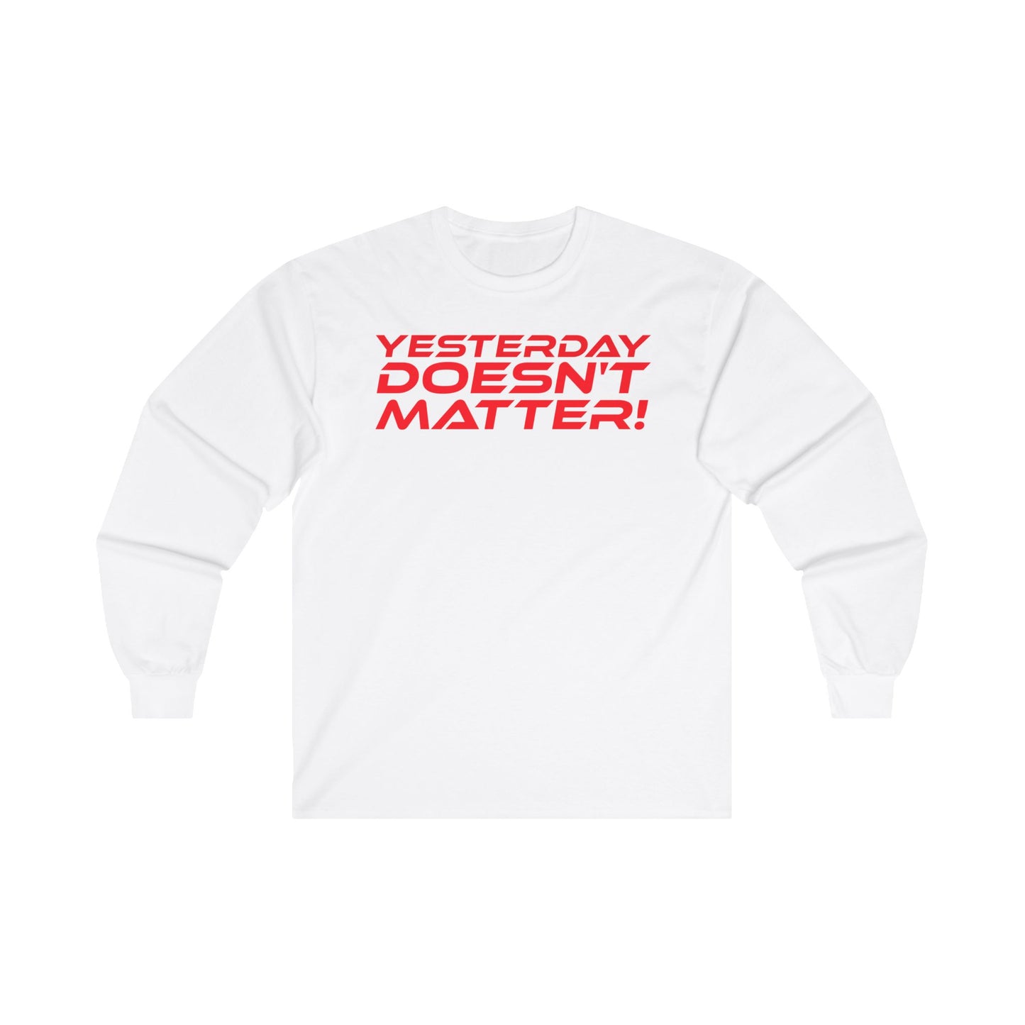 Yesterday Doesn’t Matter! - Unisex Long Sleeve Tee - Motivational Shirt