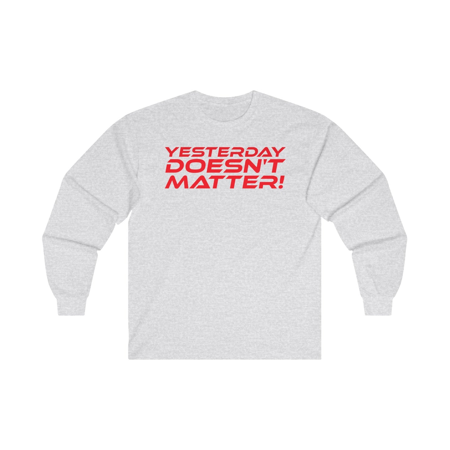 Yesterday Doesn’t Matter! - Unisex Long Sleeve Tee - Motivational Shirt